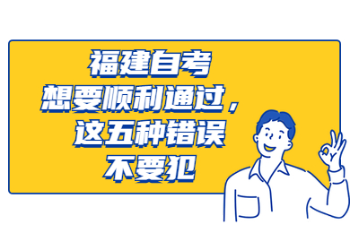 福建自考想要順利通過(guò)，這五種錯(cuò)誤不要犯