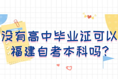 沒有高中畢業(yè)證可以福建自考本科嗎