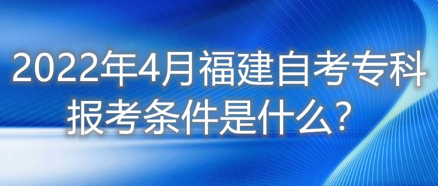 2022年4月福建自考?？茍?bào)考條件是什么？