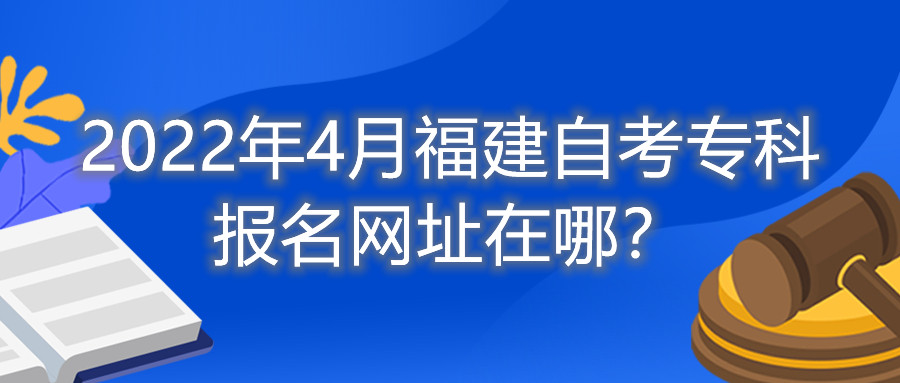 2022年4月福建自考?？茍竺W(wǎng)址在哪？