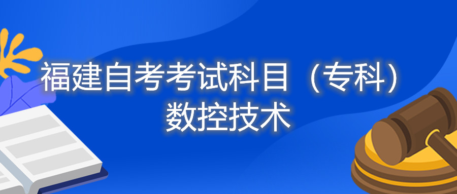2022年4月福建自考：數(shù)控技術(shù)(?？?考試科目