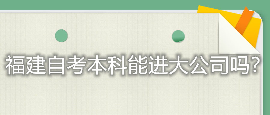 福建自考本科能進(jìn)大公司嗎？