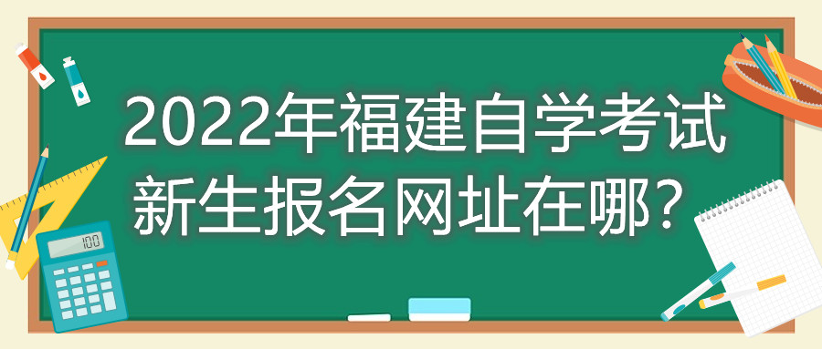 2022年福建自學(xué)考試新生報(bào)名網(wǎng)址在哪？