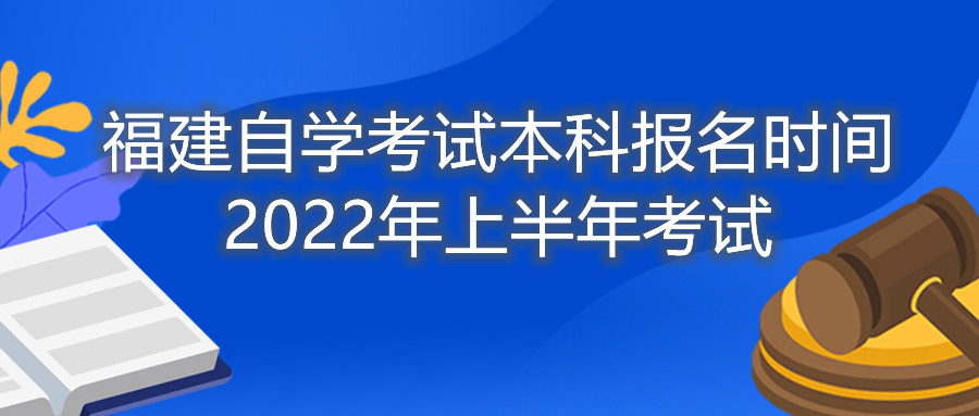 福建自學考試本科報名時間2022年上半年考試