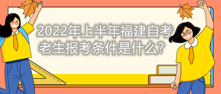 2022年上半年福建自考老生報(bào)考條件是什么？