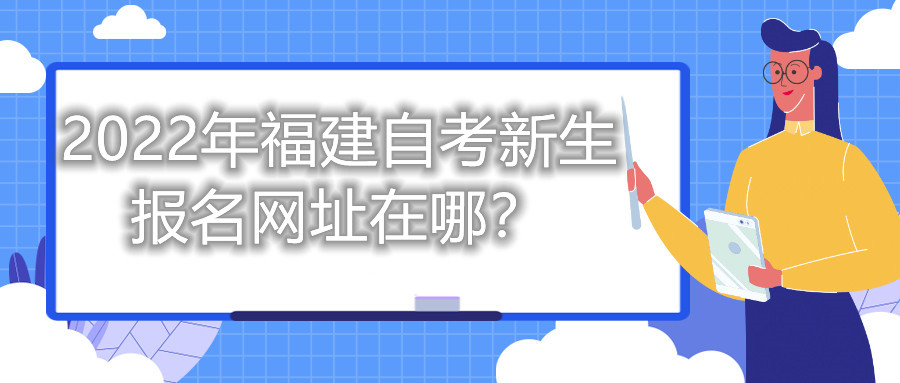 2022年福建自考新生報名網(wǎng)址在哪？