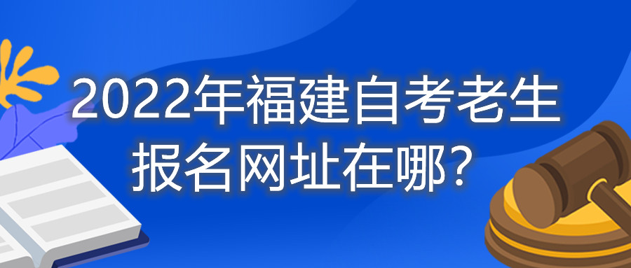2022年福建自考老生報名網(wǎng)址在哪？