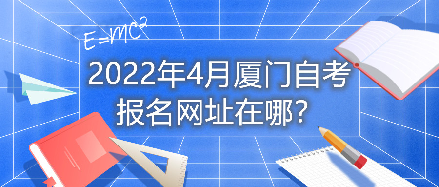 2022年4月廈門自考報(bào)名網(wǎng)址在哪？