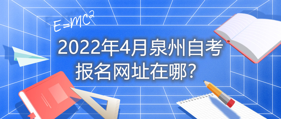 2022年4月泉州自考報(bào)名網(wǎng)址在哪？