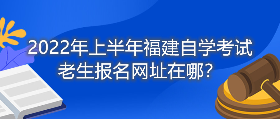2022年上半年福建自學(xué)考試?yán)仙鷪竺W(wǎng)址在哪？