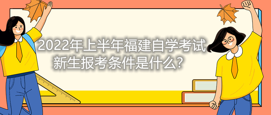 2022年上半年福建自學考試新生報考條件是什么？