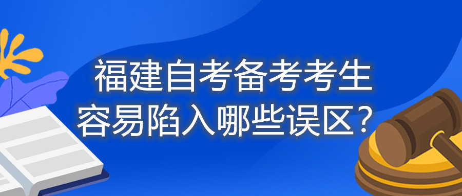 福建自考備考考生容易陷入哪些誤區(qū)？
