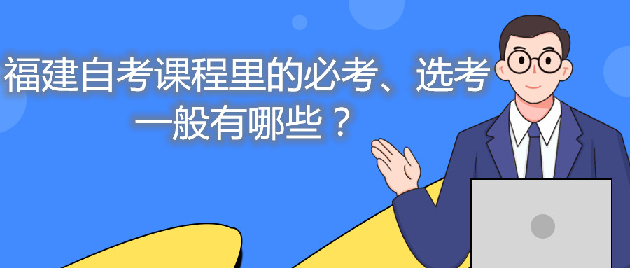福建自考課程里的必考、選考一般有哪些？