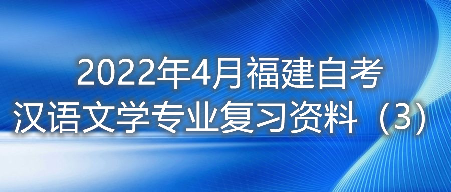 2022年4月福建省自考漢語文學(xué)專業(yè)復(fù)習(xí)資料(3)