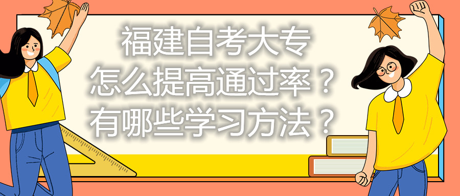 福建自考大專怎么提高通過(guò)率？有哪些學(xué)習(xí)方法？