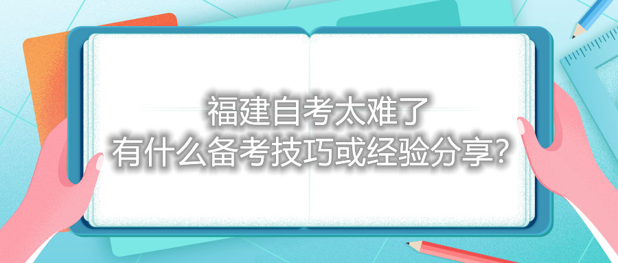 福建自考太難了，有什么備考技巧或經(jīng)驗(yàn)分享？
