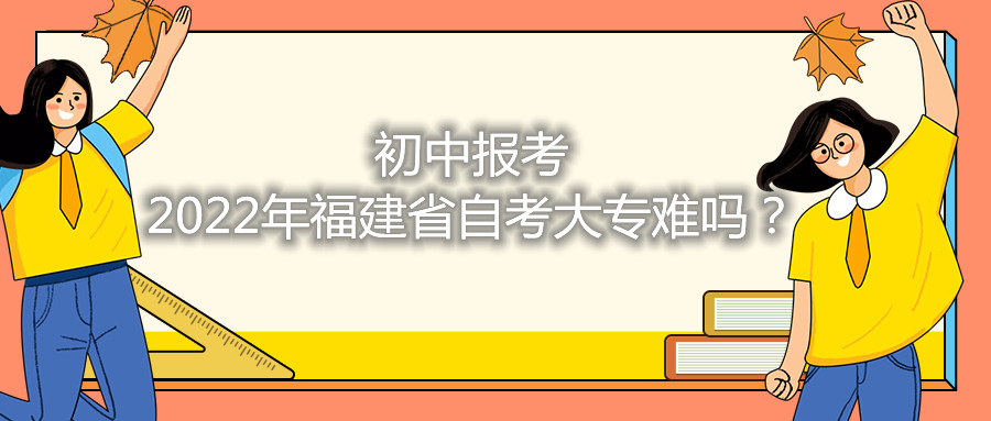 初中報(bào)考2021年福建省自考大專難嗎？