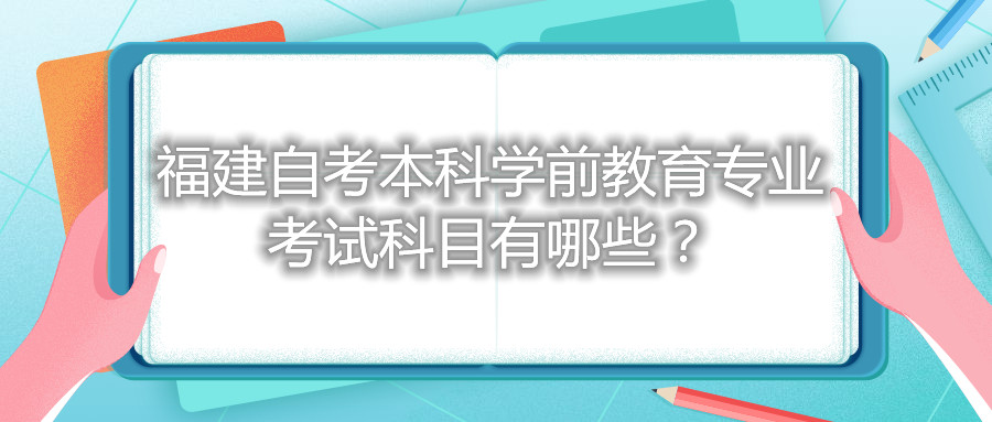 福建自考本科學(xué)前教育專業(yè)考試科目有哪些？
