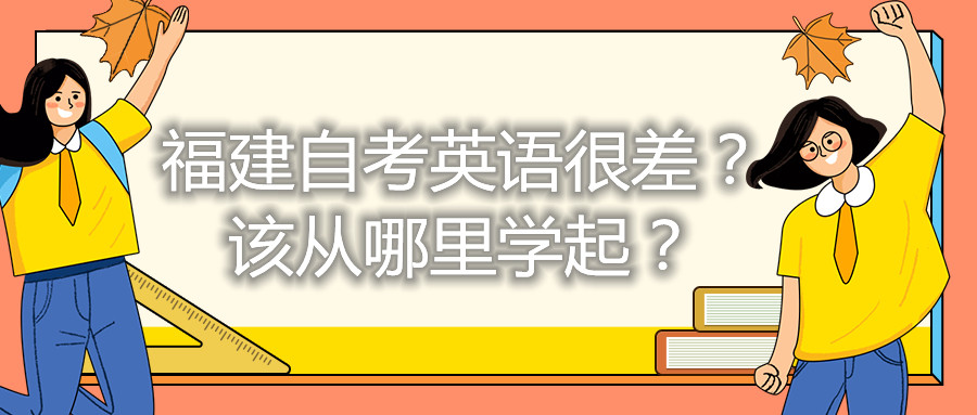 福建自考英語很差？該從哪里學(xué)起？