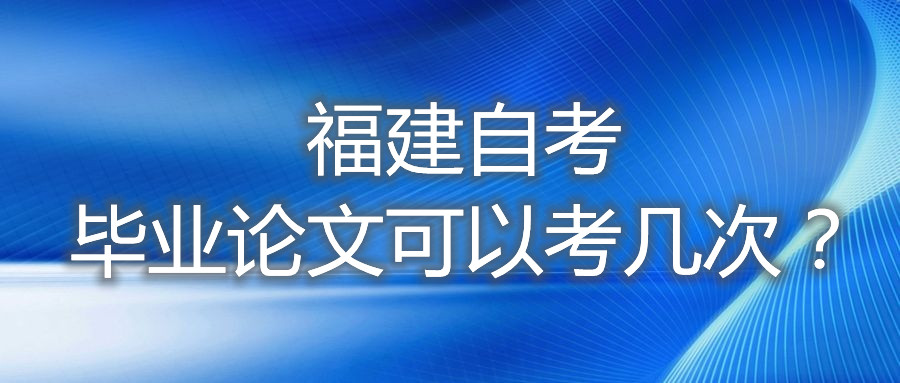 福建自考畢業(yè)論文可以考幾次？